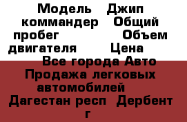  › Модель ­ Джип коммандер › Общий пробег ­ 200 000 › Объем двигателя ­ 3 › Цена ­ 900 000 - Все города Авто » Продажа легковых автомобилей   . Дагестан респ.,Дербент г.